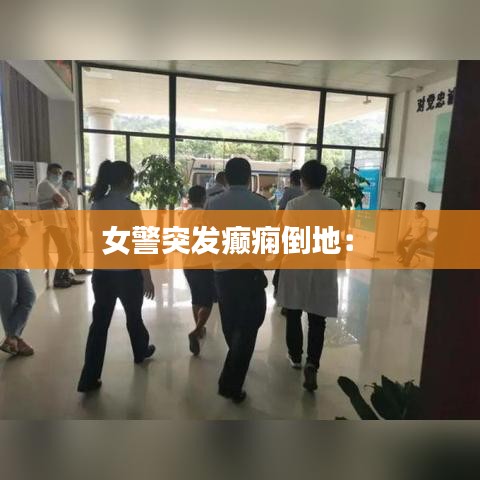 女警突发癫痫倒地： 