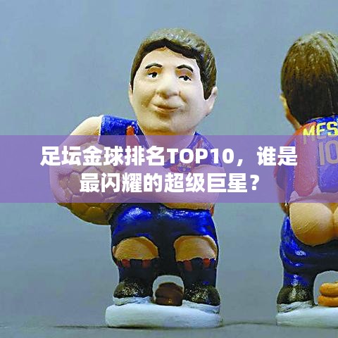 足坛金球排名TOP10，谁是最闪耀的超级巨星？