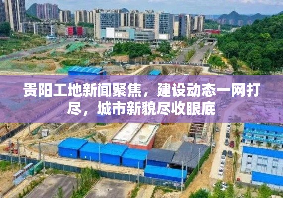 贵阳工地新闻聚焦，建设动态一网打尽，城市新貌尽收眼底