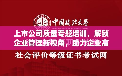 上市公司质量专题培训，解锁企业管理新视角，助力企业高质量发展！