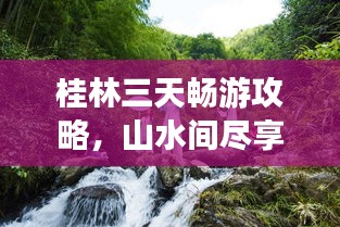 桂林三天畅游攻略，山水间尽享美景！