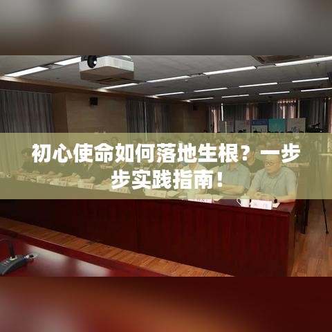 初心使命如何落地生根？一步步实践指南！