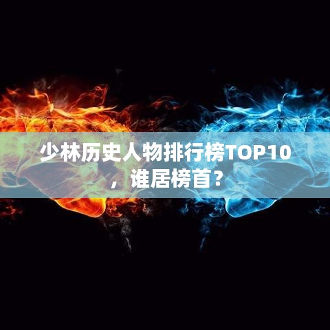 少林历史人物排行榜TOP10，谁居榜首？