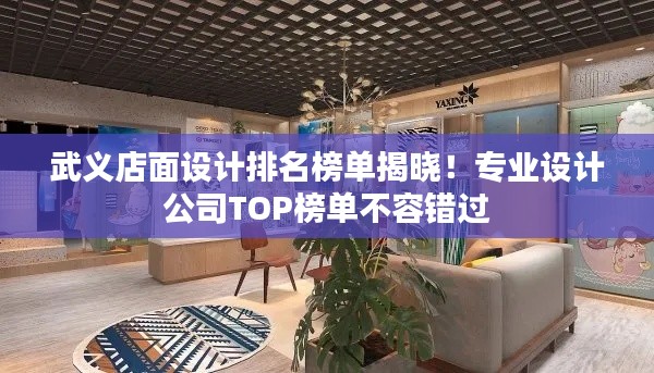 武义店面设计排名榜单揭晓！专业设计公司TOP榜单不容错过