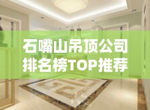 石嘴山吊顶公司排名榜TOP推荐，专业设计首选！