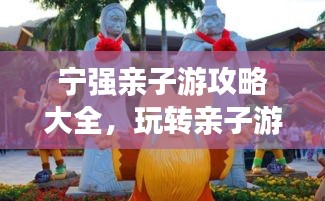 宁强亲子游攻略大全，玩转亲子游，留下美好回忆！