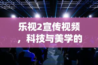 乐视2宣传视频，科技与美学的极致融合