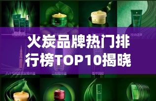 火炭品牌热门排行榜TOP10揭晓！