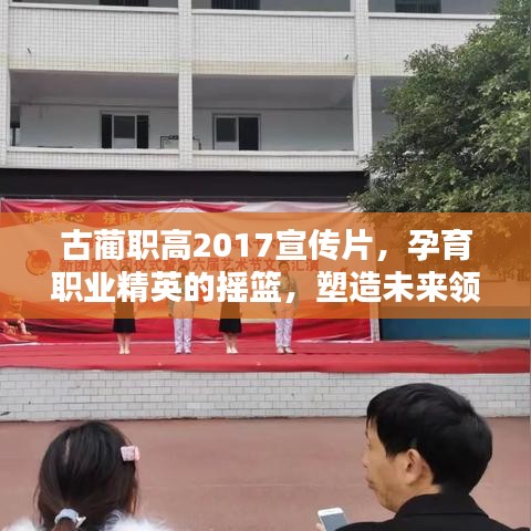 古蔺职高2017宣传片，孕育职业精英的摇篮，塑造未来领袖的起点