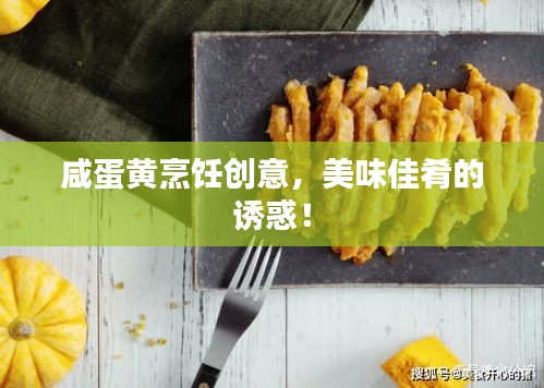 咸蛋黄烹饪创意，美味佳肴的诱惑！