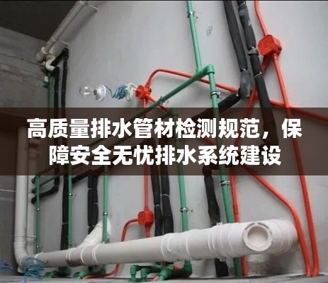 高质量排水管材检测规范，保障安全无忧排水系统建设