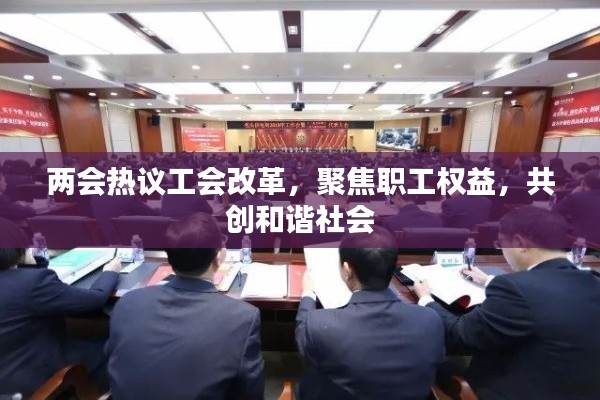 两会热议工会改革，聚焦职工权益，共创和谐社会