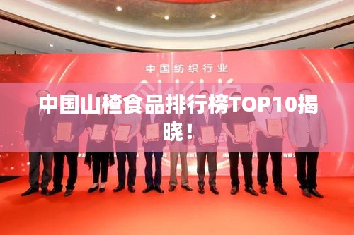 中国山楂食品排行榜TOP10揭晓！