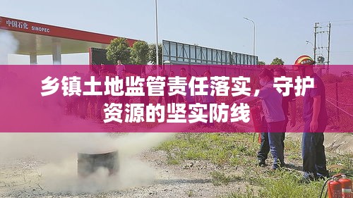 乡镇土地监管责任落实，守护资源的坚实防线