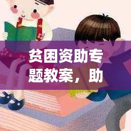 贫困资助专题教案，助力学子成长，共建教育公平之路