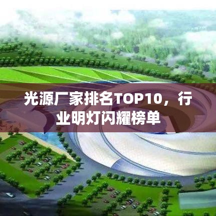 光源厂家排名TOP10，行业明灯闪耀榜单