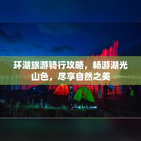 环湖旅游骑行攻略，畅游湖光山色，尽享自然之美