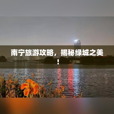 南宁旅游攻略，揭秘绿城之美！