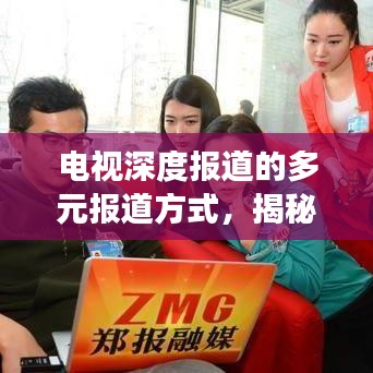 电视深度报道的多元报道方式，揭秘背后的故事