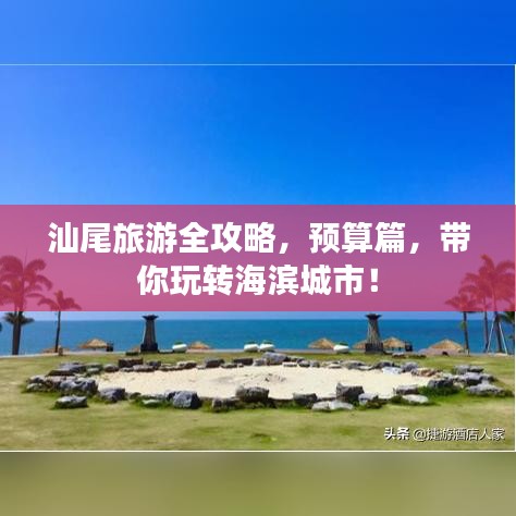 汕尾旅游全攻略，预算篇，带你玩转海滨城市！