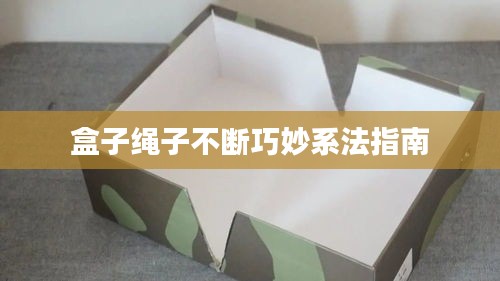 盒子绳子不断巧妙系法指南