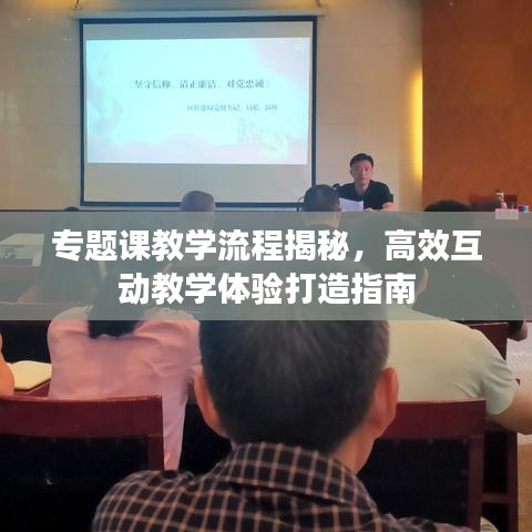 专题课教学流程揭秘，高效互动教学体验打造指南