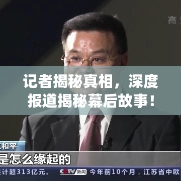 记者揭秘真相，深度报道揭秘幕后故事！