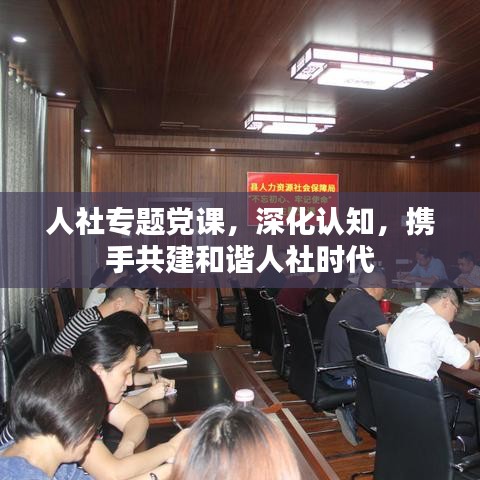 人社专题党课，深化认知，携手共建和谐人社时代