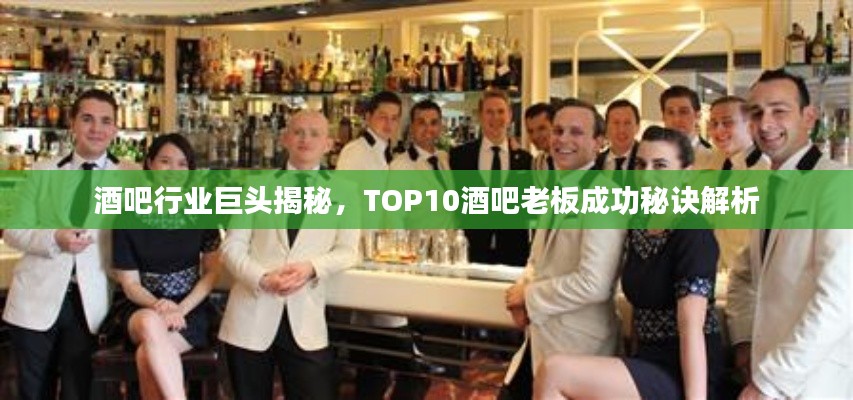 酒吧行业巨头揭秘，TOP10酒吧老板成功秘诀解析