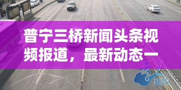 普宁三桥新闻头条视频报道，最新动态一网打尽