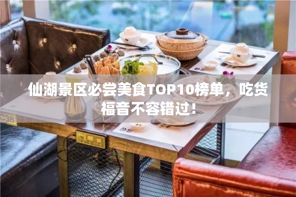 仙湖景区必尝美食TOP10榜单，吃货福音不容错过！