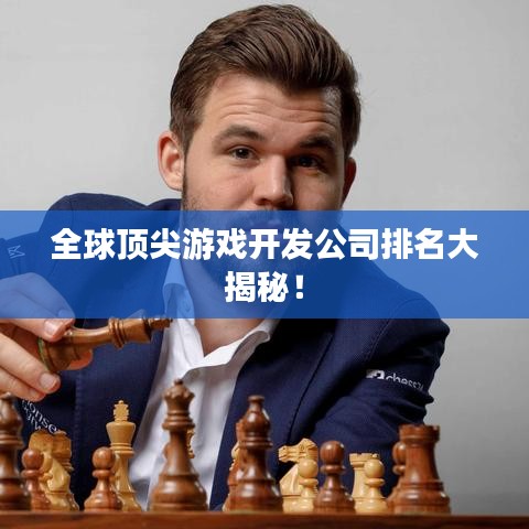 全球顶尖游戏开发公司排名大揭秘！