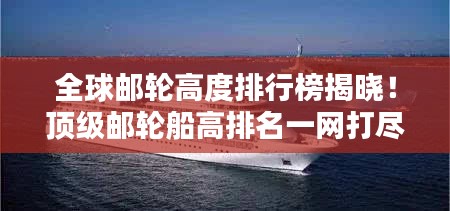 全球邮轮高度排行榜揭晓！顶级邮轮船高排名一网打尽
