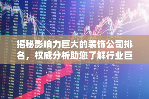 揭秘影响力巨大的装饰公司排名，权威分析助您了解行业巨头！
