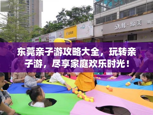 东莞亲子游攻略大全，玩转亲子游，尽享家庭欢乐时光！