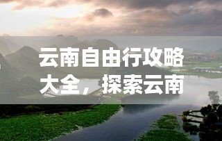 云南自由行攻略大全，探索云南的美丽与独特