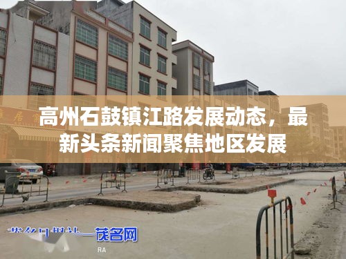 高州石鼓镇江路发展动态，最新头条新闻聚焦地区发展