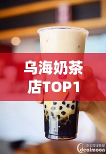 乌海奶茶店TOP10榜单揭晓，品味奶茶的魅力不可挡！