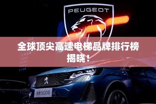 全球顶尖高速电梯品牌排行榜揭晓！