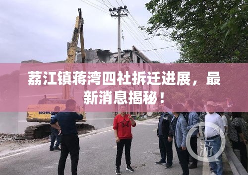荔江镇蒋湾四社拆迁进展，最新消息揭秘！