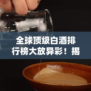 全球顶级白酒排行榜大放异彩！揭晓世界名牌白酒排名