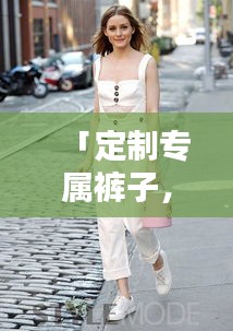 「定制专属裤子，轻松打造时尚风格，百度来助力！」