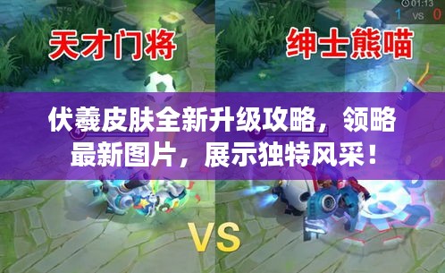 伏羲皮肤全新升级攻略，领略最新图片，展示独特风采！