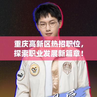 重庆高新区热招职位，探索职业发展新篇章！