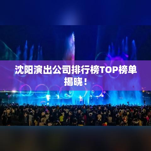 沈阳演出公司排行榜TOP榜单揭晓！