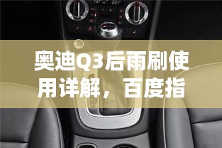 奥迪Q3后雨刷使用详解，百度指南助你轻松掌握！