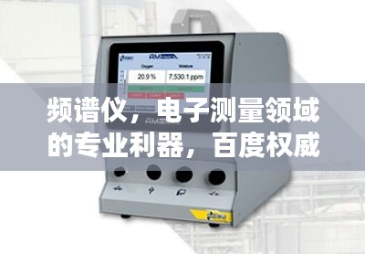 频谱仪，电子测量领域的专业利器，百度权威收录！