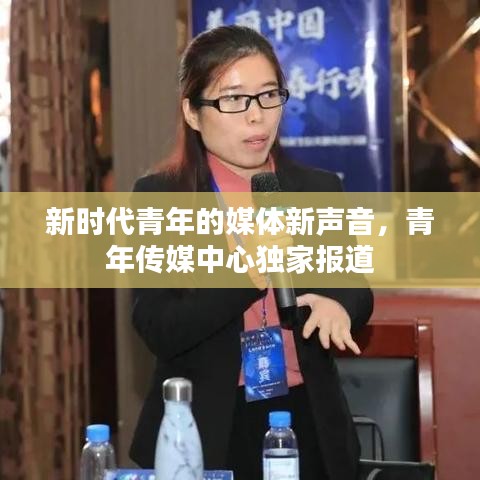 新时代青年的媒体新声音，青年传媒中心独家报道