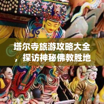 塔尔寺旅游攻略大全，探访神秘佛教胜地的最新指南